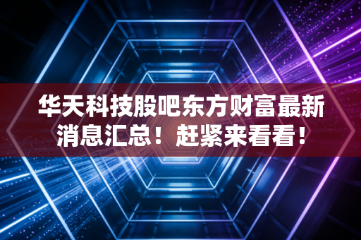 华天科技股吧东方财富最新消息汇总！赶紧来看看！