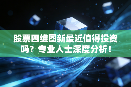 股票四维图新最近值得投资吗？专业人士深度分析！