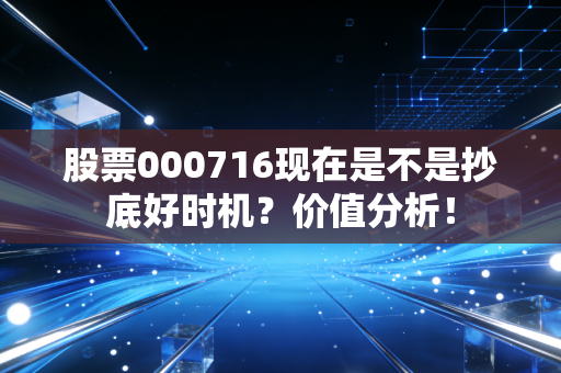 股票000716现在是不是抄底好时机？价值分析！