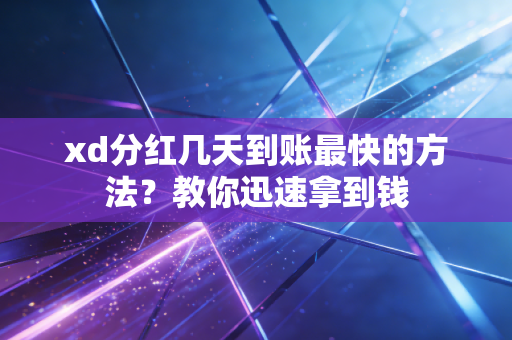 xd分红几天到账最快的方法?教你迅速拿到钱