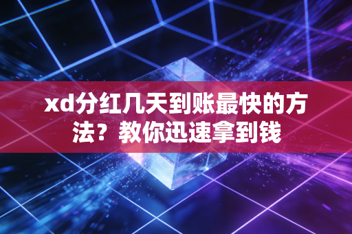 xd分红几天到账最快的方法?教你迅速拿到钱