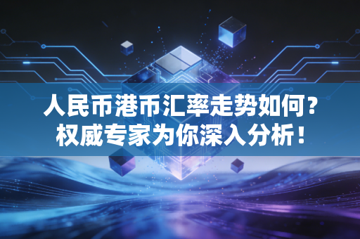 人民币港币汇率走势如何？权威专家为你深入分析！