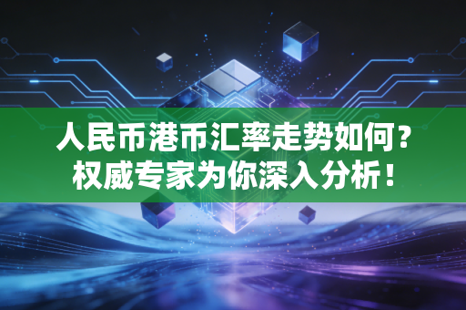 人民币港币汇率走势如何？权威专家为你深入分析！