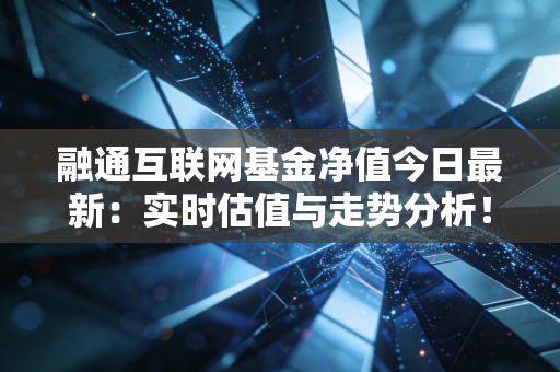 融通互联网基金净值今日最新：实时估值与走势分析！
