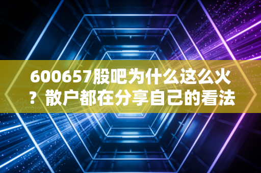 600657股吧为什么这么火？散户都在分享自己的看法