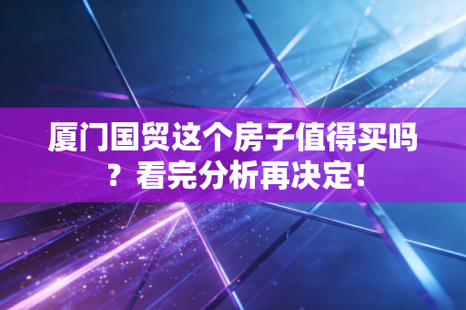 厦门国贸这个房子值得买吗？看完分析再决定！