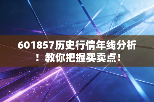 601857历史行情年线分析！教你把握买卖点！