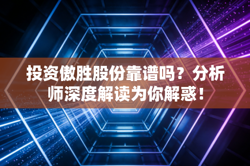 投资傲胜股份靠谱吗？分析师深度解读为你解惑！