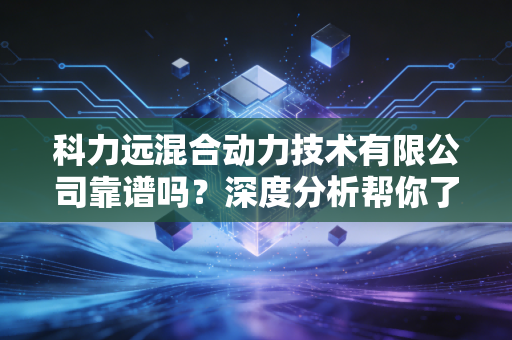 科力远混合动力技术有限公司靠谱吗？深度分析帮你了解！