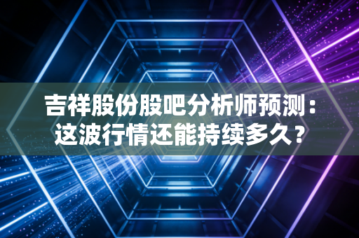 吉祥股份股吧分析师预测：这波行情还能持续多久？