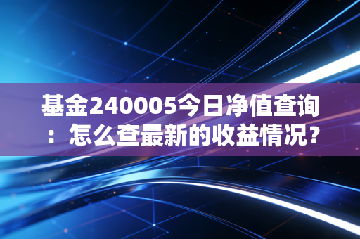 基金240005今日净值查询：怎么查最新的收益情况？