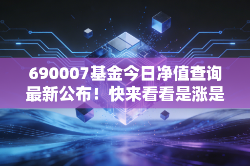 690007基金今日净值查询最新公布！快来看看是涨是跌