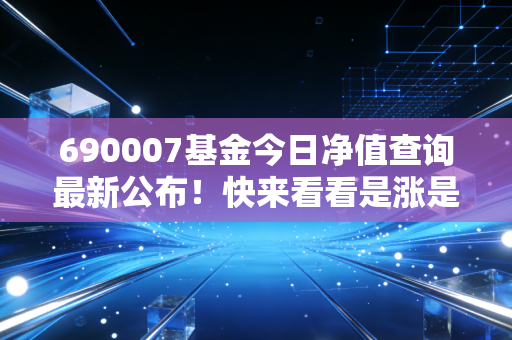 690007基金今日净值查询最新公布！快来看看是涨是跌