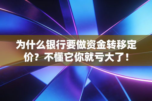 为什么银行要做资金转移定价？不懂它你就亏大了！