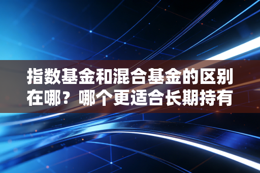 指数基金和混合基金的区别在哪？哪个更适合长期持有？