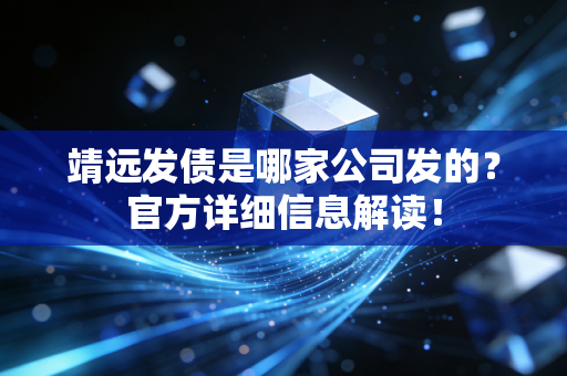 靖远发债是哪家公司发的？官方详细信息解读！