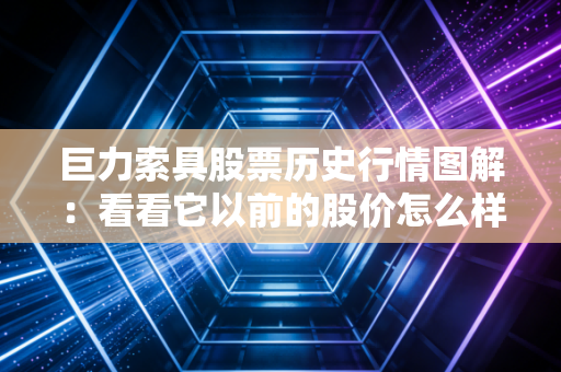巨力索具股票历史行情图解：看看它以前的股价怎么样！