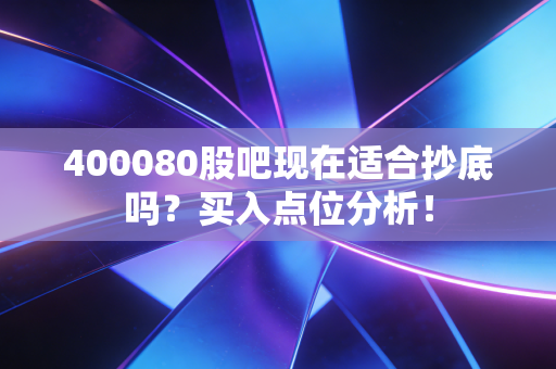400080股吧现在适合抄底吗？买入点位分析！