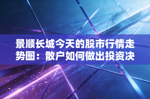 景顺长城今天的股市行情走势图：散户如何做出投资决策？