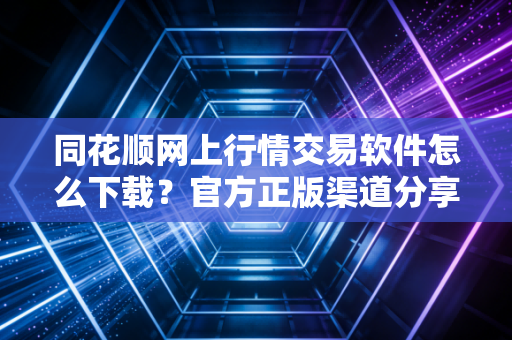 同花顺网上行情交易软件怎么下载？官方正版渠道分享！