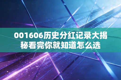 001606历史分红记录大揭秘看完你就知道怎么选