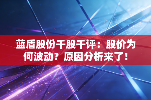蓝盾股份千股千评：股价为何波动？原因分析来了！