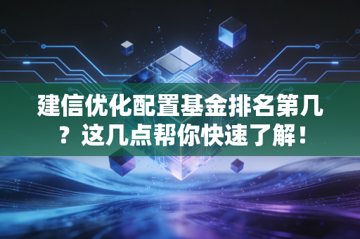 建信优化配置基金排名第几?这几点帮你快速了解!