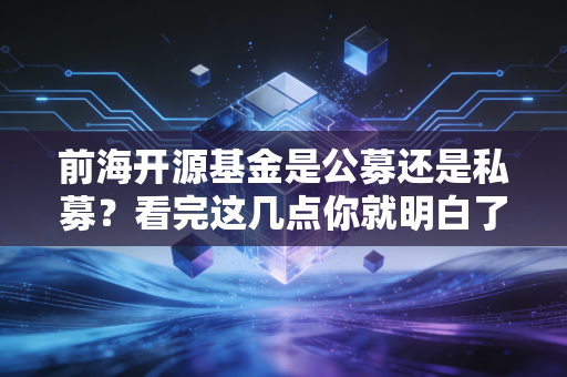 前海开源基金是公募还是私募？看完这几点你就明白了！
