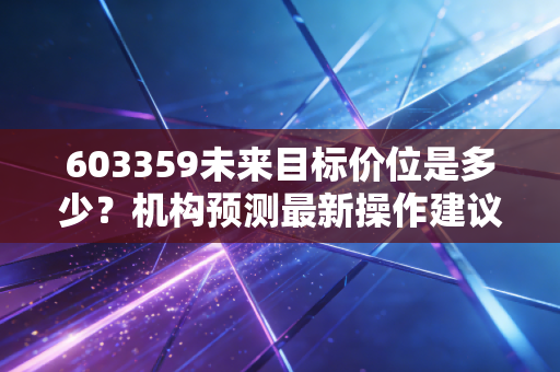 603359未来目标价位是多少？机构预测最新操作建议