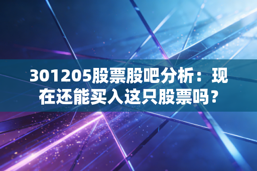 301205股票股吧分析：现在还能买入这只股票吗？