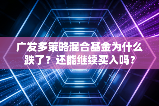 广发多策略混合基金为什么跌了？还能继续买入吗？