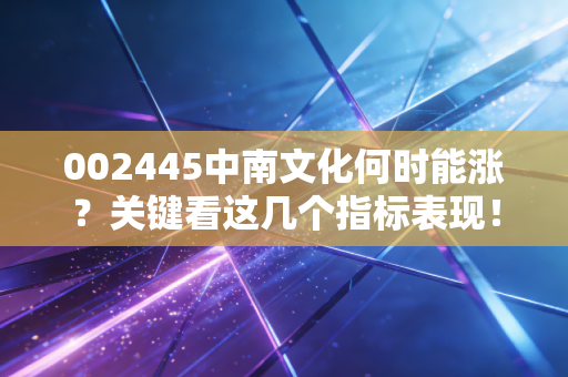 002445中南文化何时能涨？关键看这几个指标表现！