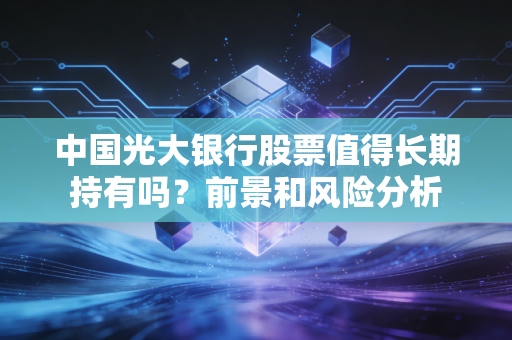 中国光大银行股票值得长期持有吗?前景和风险分析