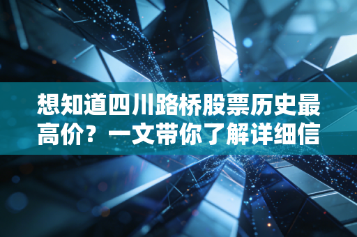 想知道四川路桥股票历史最高价？一文带你了解详细信息！