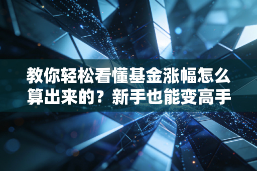 教你轻松看懂基金涨幅怎么算出来的?新手也能变高手