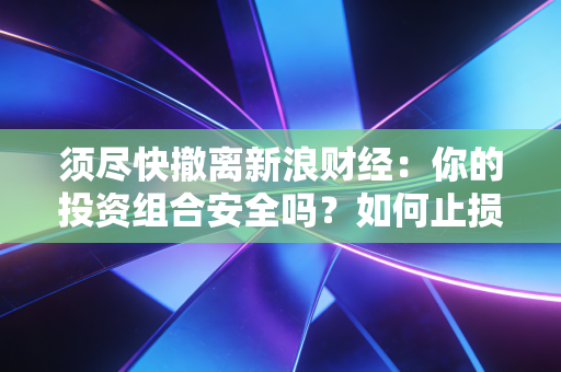 须尽快撤离新浪财经:你的投资组合安全吗?如何止损