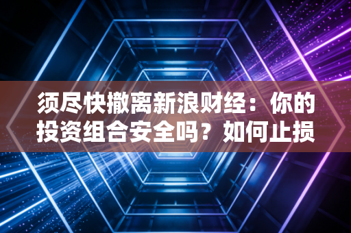 须尽快撤离新浪财经:你的投资组合安全吗?如何止损