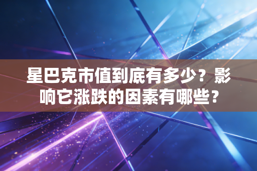 星巴克市值到底有多少？影响它涨跌的因素有哪些？