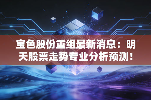 宝色股份重组最新消息：明天股票走势专业分析预测！