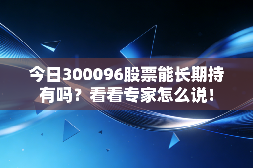 今日300096股票能长期持有吗？看看专家怎么说！