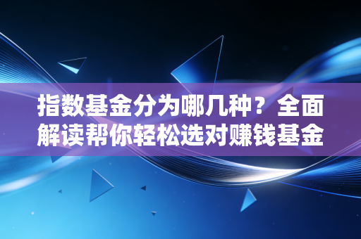 指数基金分为哪几种？全面解读帮你轻松选对赚钱基金！