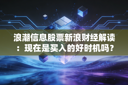 浪潮信息股票新浪财经解读:现在是买入的好时机吗?
