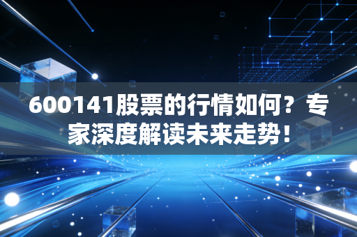 600141股票的行情如何?专家深度解读未来走势!