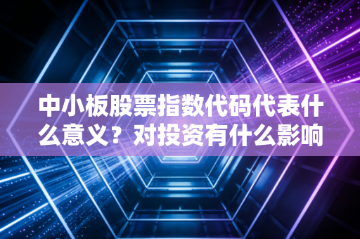 中小板股票指数代码代表什么意义？对投资有什么影响？