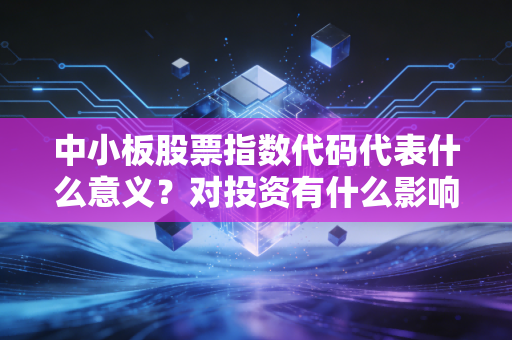 中小板股票指数代码代表什么意义？对投资有什么影响？