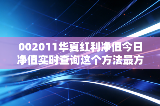 002011华夏红利净值今日净值实时查询这个方法最方便