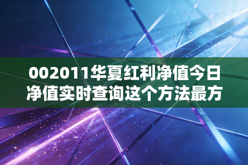 002011华夏红利净值今日净值实时查询这个方法最方便
