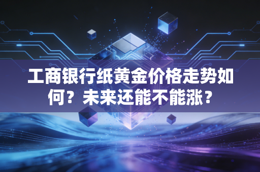 工商银行纸黄金价格走势如何？未来还能不能涨？