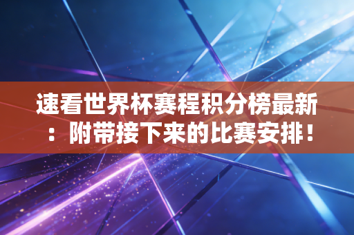 速看世界杯赛程积分榜最新：附带接下来的比赛安排！