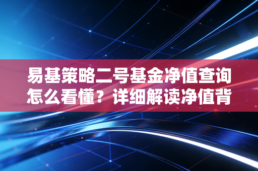 易基策略二号基金净值查询怎么看懂？详细解读净值背后的意义！